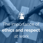 The importance of ethics and respect at work