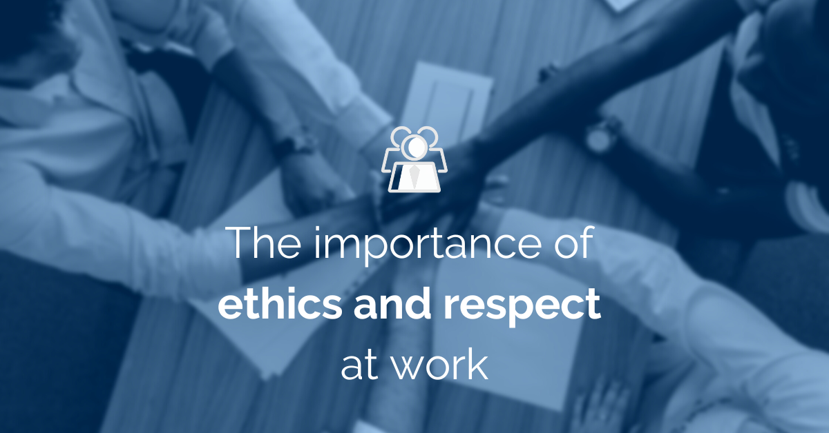 The importance of ethics and respect at work