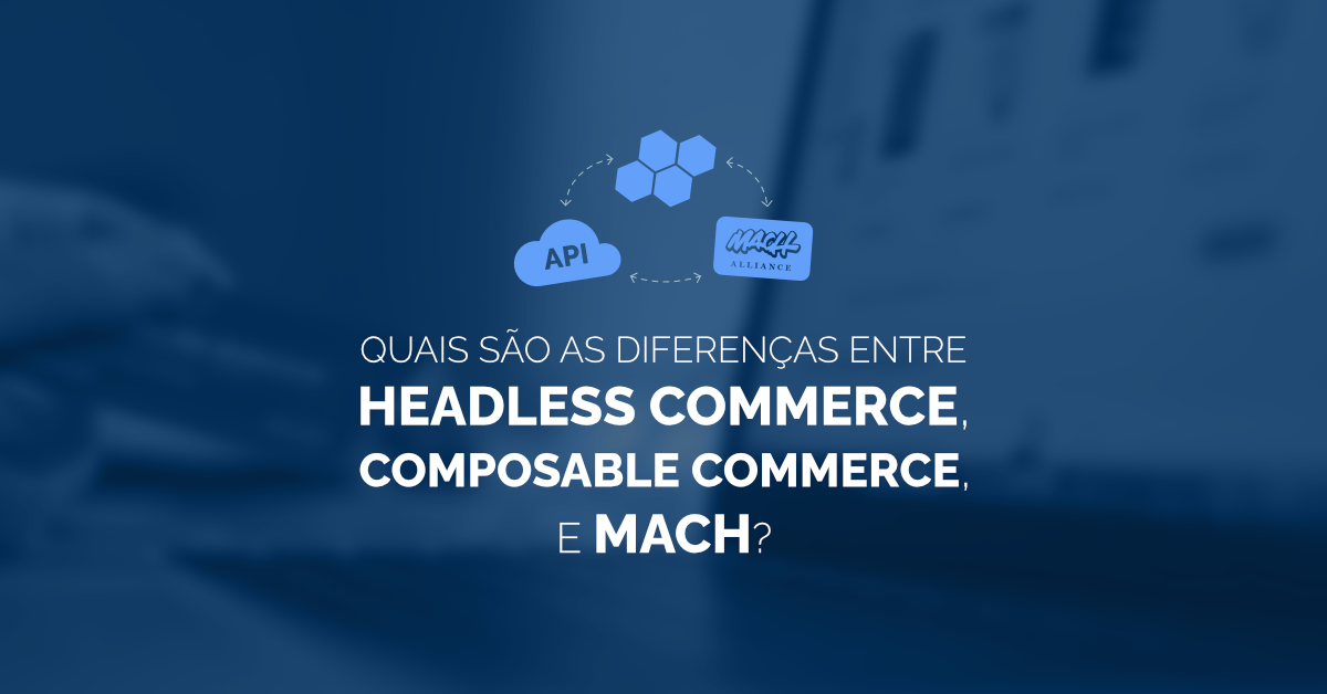 Quais são as diferenças entre Headless Commerce, composable e MACH